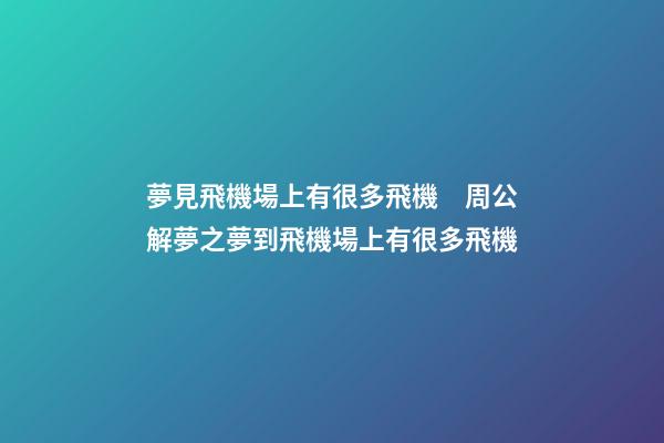 夢見飛機場上有很多飛機　周公解夢之夢到飛機場上有很多飛機